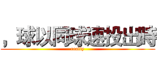 ，球以同球速投出時 (realiy)