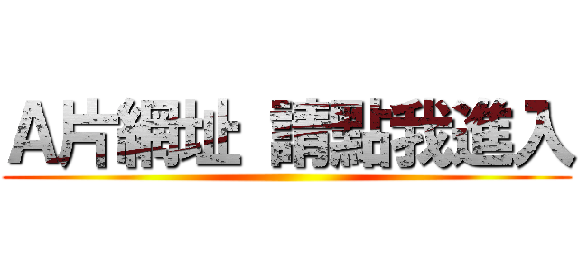 Ａ片網址 請點我進入 ()