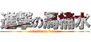 進撃の馬桶水 (attack on water)