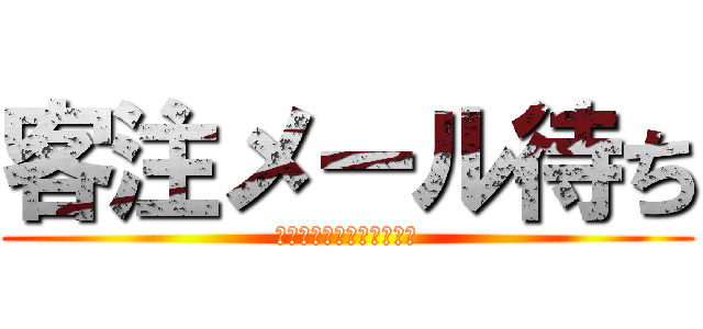 客注メール待ち (個人情報なので気を付けて)