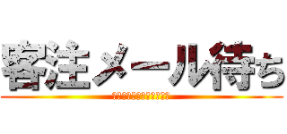 客注メール待ち (個人情報なので気を付けて)