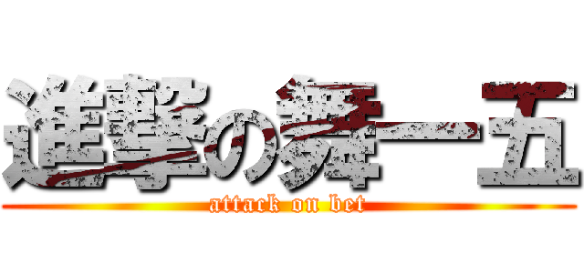 進撃の舞一五 (attack on bet)