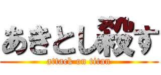 あきとし殺す (attack on titan)