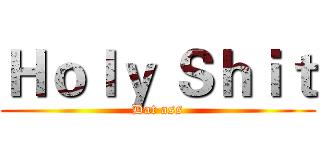 Ｈｏｌｙ Ｓｈｉｔ (Dat ass)