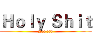 Ｈｏｌｙ Ｓｈｉｔ (Dat ass)