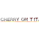 ＣＨＥＲＲＹ ＯＮ ＴＩＴＡＮ (attack on mosa)