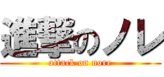 進撃のノレ (attack on nore)