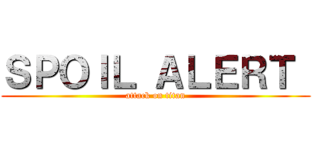 ＳＰＯＩＬ ＡＬＥＲＴ  (attack on titan)