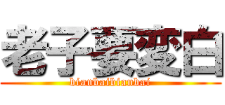 老子要変白 (bianbaibianbai)