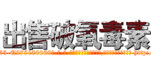 出售破氧毒素 (出售破氧毒素【电-186x2687x6963-Q278180069元-吉-药-业】我们做的是长期生意,靠的是老客户长期支持 http://sngk.net/WHcACu
)