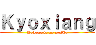 Ｋｙｏｘｉａｎｇ (Welcome to my profile)