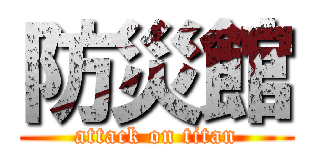 防災館 (attack on titan)