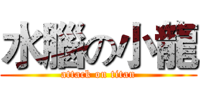 水腦の小龍 (attack on titan)