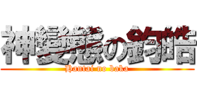 神變態の鈞皓 (Hantai no baka)