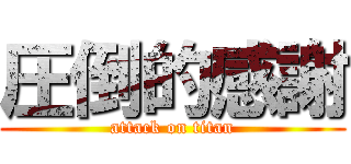 圧倒的感謝 (attack on titan)