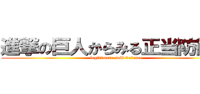 進撃の巨人からみる正当防衛論 (legitimate self-defence)
