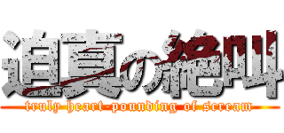 迫真の絶叫 (truly heart-pounding of scream)