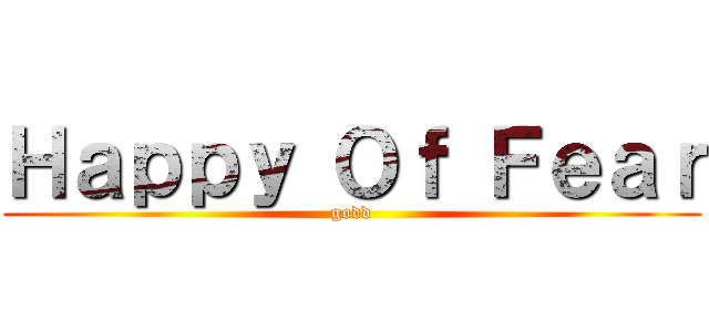 Ｈａｐｐｙ Ｏｆ Ｆｅａｒ (godd)