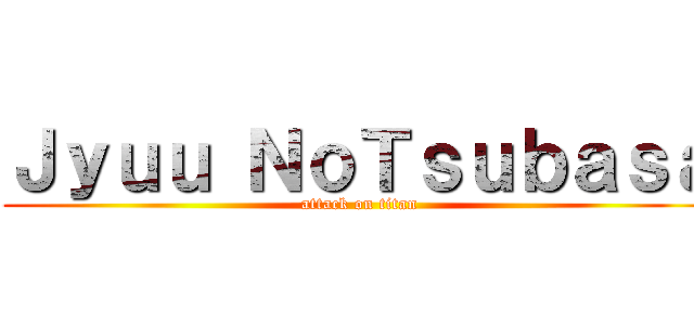 Ｊｙｕｕ ＮｏＴｓｕｂａｓａ (attack on titan)