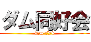 ダム同好会 (dam club)