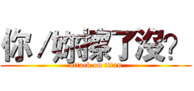 你／妳擦了沒？ (attack on titan)