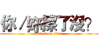 你／妳擦了沒？ (attack on titan)