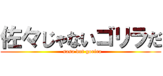 佐々じゃないゴリラだ (  sasa dut gorira)