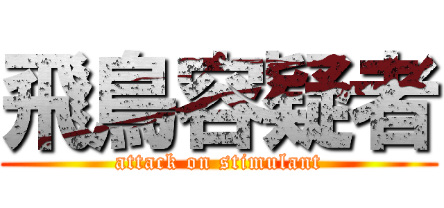 飛鳥容疑者 (attack on stimulant)