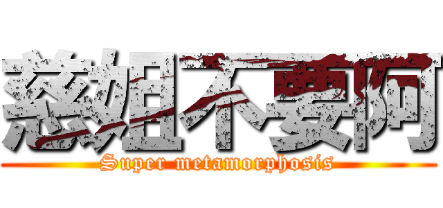慈姐不要阿 (Super metamorphosis)