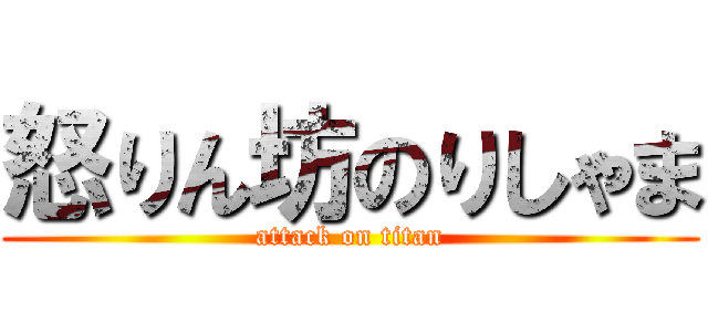 怒りん坊のりしゃま (attack on titan)