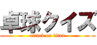 卓球クイズ (attack on titan)