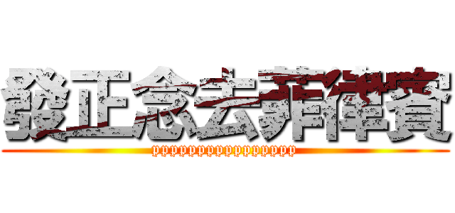 發正念去菲律賓 (pppppppppppppppp)