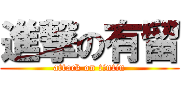 進撃の有留 (attack on tintin)