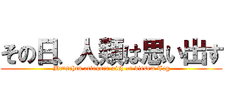 その日、人類は思い出す (Menschen erinnern sich an diesem Tag)