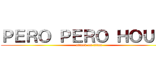 ＰＥＲＯ ＰＥＲＯ ＨＯＵＳＥ (attack on titan)