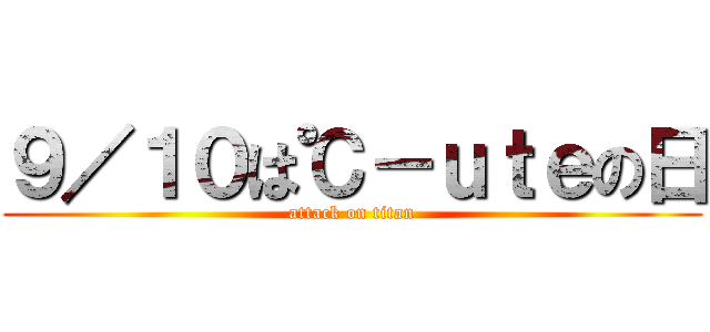 ９／１０は℃－ｕｔｅの日 (attack on titan)