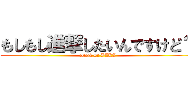 もしもし進撃したいんですけど？ (attack on BAKA)