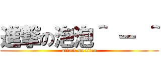 進撃の泡泡＾ － ＾ (attack on titan)