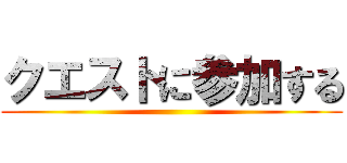 クエストに参加する ()