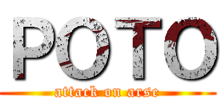 ＰＯＴＯ (attack on arse)