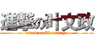 進撃の叶文政 (attack on Thomas Ye)