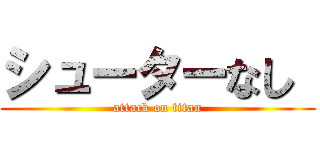 シューターなし  (attack on titan)