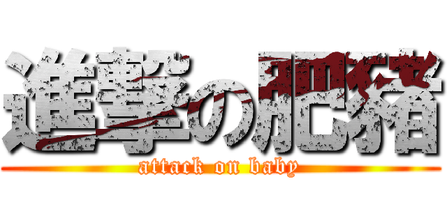 進撃の肥豬 (attack on baby)