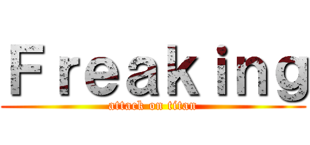 Ｆｒｅａｋｉｎｇ (attack on titan)