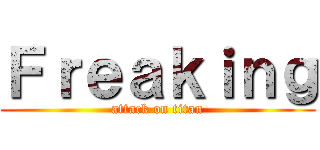 Ｆｒｅａｋｉｎｇ (attack on titan)