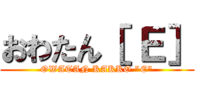 おわたん［ Ｅ］ (OWATAN KAKKO "E")