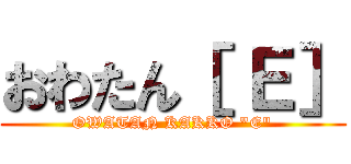 おわたん［ Ｅ］ (OWATAN KAKKO "E")
