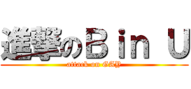 進撃のＢｉｎ Ｕ (attack on GAY)