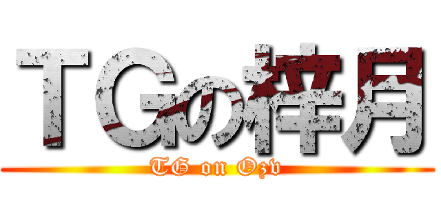 ＴＧの梓月 (TG on Ozv)