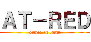 ＡＴ－ＲＥＤ (attack on titan)
